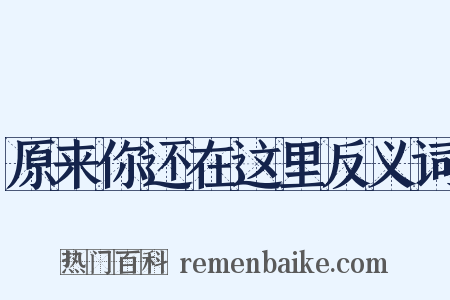 原来你还在这里反义词是什么意思的图片